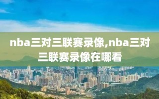 nba三对三联赛录像,nba三对三联赛录像在哪看