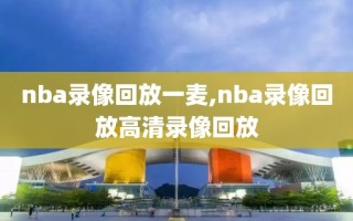 nba录像回放一麦,nba录像回放高清录像回放