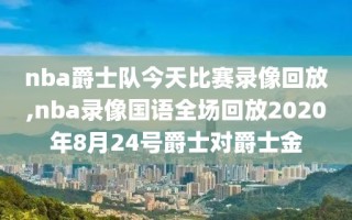 nba爵士队今天比赛录像回放,nba录像国语全场回放2020年8月24号爵士对爵士金