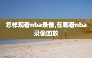 怎样观看nba录像,在哪看nba录像回放