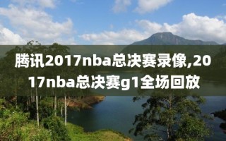 腾讯2017nba总决赛录像,2017nba总决赛g1全场回放