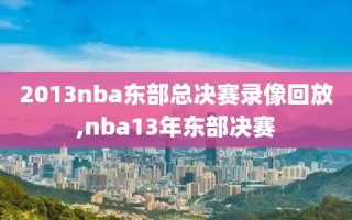 2013nba东部总决赛录像回放,nba13年东部决赛