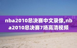 nba2010总决赛中文录像,nba2010总决赛7场高清视频