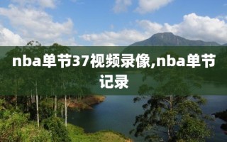 nba单节37视频录像,nba单节记录