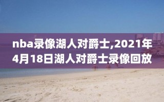 nba录像湖人对爵士,2021年4月18日湖人对爵士录像回放