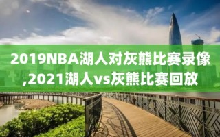 2019NBA湖人对灰熊比赛录像,2021湖人vs灰熊比赛回放
