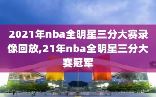 2021年nba全明星三分大赛录像回放,21年nba全明星三分大赛冠军
