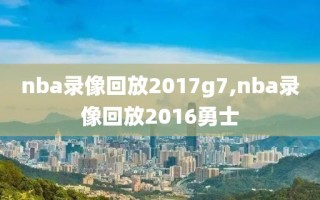 nba录像回放2017g7,nba录像回放2016勇士