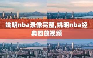 姚明nba录像完整,姚明nba经典回放视频