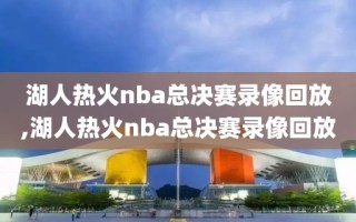 湖人热火nba总决赛录像回放,湖人热火nba总决赛录像回放