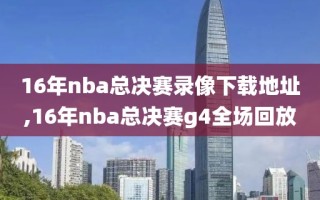 16年nba总决赛录像下载地址,16年nba总决赛g4全场回放