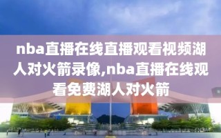 nba直播在线直播观看视频湖人对火箭录像,nba直播在线观看免费湖人对火箭