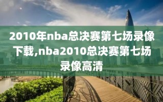 2010年nba总决赛第七场录像下载,nba2010总决赛第七场录像高清