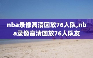 nba录像高清回放76人队,nba录像高清回放76人队友
