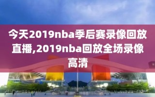 今天2019nba季后赛录像回放直播,2019nba回放全场录像高清