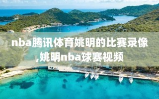 nba腾讯体育姚明的比赛录像,姚明nba球赛视频
