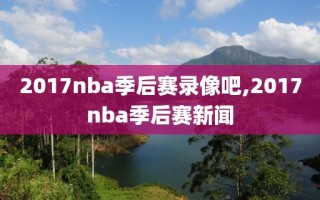 2017nba季后赛录像吧,2017nba季后赛新闻