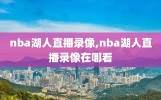 nba湖人直播录像,nba湖人直播录像在哪看