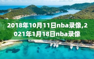 2018年10月11日nba录像,2021年1月18日nba录像