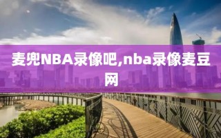 麦兜NBA录像吧,nba录像麦豆网