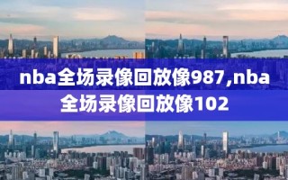 nba全场录像回放像987,nba全场录像回放像102