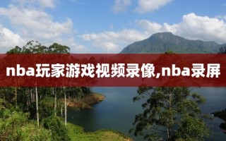 nba玩家游戏视频录像,nba录屏