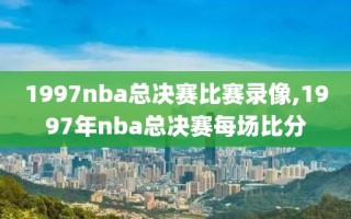 1997nba总决赛比赛录像,1997年nba总决赛每场比分