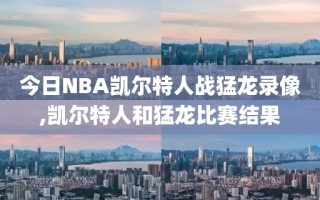今日NBA凯尔特人战猛龙录像,凯尔特人和猛龙比赛结果