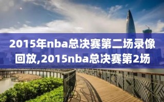 2015年nba总决赛第二场录像回放,2015nba总决赛第2场