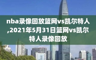 nba录像回放篮网vs凯尔特人,2021年5月31日篮网vs凯尔特人录像回放