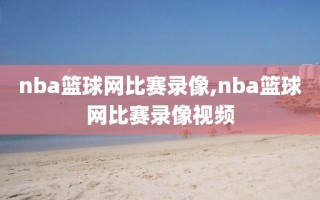 nba篮球网比赛录像,nba篮球网比赛录像视频