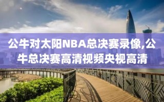 公牛对太阳NBA总决赛录像,公牛总决赛高清视频央视高清