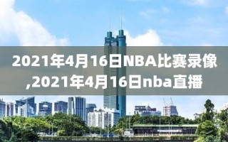 2021年4月16日NBA比赛录像,2021年4月16日nba直播