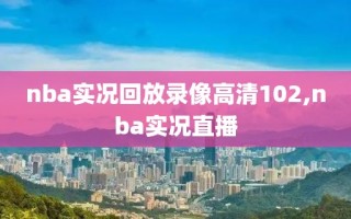 nba实况回放录像高清102,nba实况直播