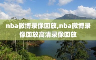 nba微博录像回放,nba微博录像回放高清录像回放