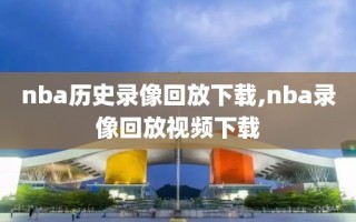 nba历史录像回放下载,nba录像回放视频下载