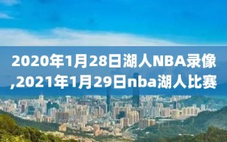 2020年1月28日湖人NBA录像,2021年1月29日nba湖人比赛