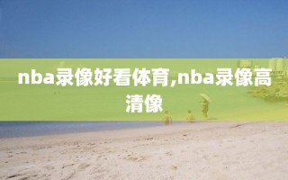 nba录像好看体育,nba录像高清像