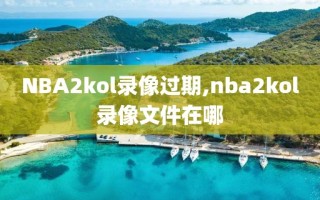 NBA2kol录像过期,nba2kol录像文件在哪