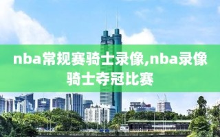 nba常规赛骑士录像,nba录像骑士夺冠比赛