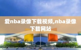 爱nba录像下载视频,nba录像下载网站