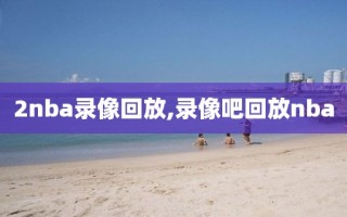 2nba录像回放,录像吧回放nba