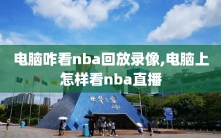 电脑咋看nba回放录像,电脑上怎样看nba直播