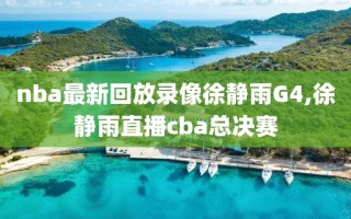 nba最新回放录像徐静雨G4,徐静雨直播cba总决赛