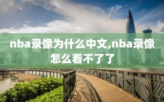 nba录像为什么中文,nba录像怎么看不了了