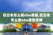 在日本怎么看nba录像,在日本怎么看nba录像直播