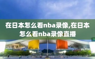 在日本怎么看nba录像,在日本怎么看nba录像直播