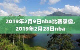 2019年2月9日nba比赛录像,2019年2月28日nba