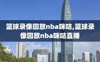 篮球录像回放nba咪咕,篮球录像回放nba咪咕直播