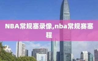 NBA常规塞录像,nba常规赛塞程